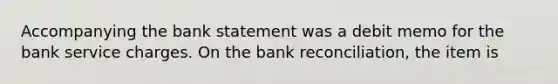 Accompanying the bank statement was a debit memo for the bank service charges. On the bank reconciliation, the item is