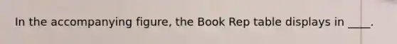 In the accompanying figure, the Book Rep table displays in ____.