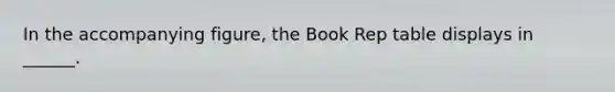 In the accompanying figure, the Book Rep table displays in ______.