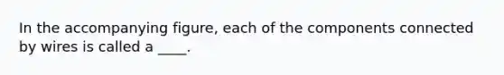In the accompanying figure, each of the components connected by wires is called a ____.