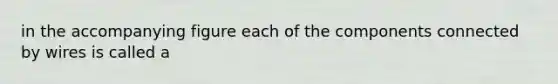 in the accompanying figure each of the components connected by wires is called a