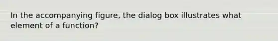 In the accompanying figure, the dialog box illustrates what element of a function?