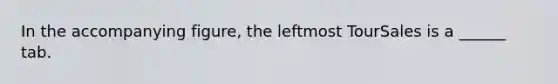 In the accompanying figure, the leftmost TourSales is a ______ tab.