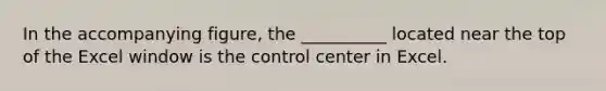 In the accompanying figure, the __________ located near the top of the Excel window is the control center in Excel.