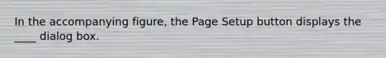 In the accompanying figure, the Page Setup button displays the ____ dialog box.