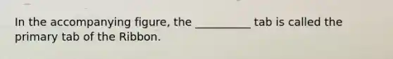 In the accompanying figure, the __________ tab is called the primary tab of the Ribbon.