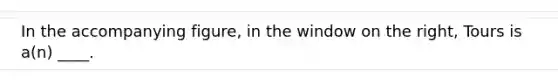 In the accompanying figure, in the window on the right, Tours is a(n) ____.