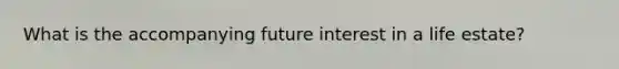 What is the accompanying future interest in a life estate?