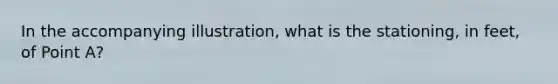 In the accompanying illustration, what is the stationing, in feet, of Point A?