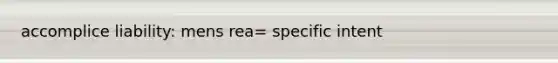 accomplice liability: mens rea= specific intent