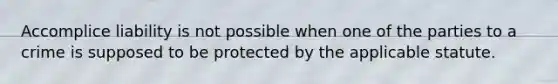 Accomplice liability is not possible when one of the parties to a crime is supposed to be protected by the applicable statute.