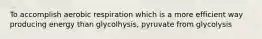 To accomplish aerobic respiration which is a more efficient way producing energy than glycolhysis, pyruvate from glycolysis