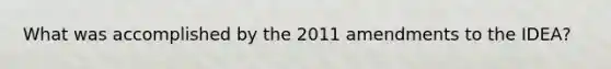 What was accomplished by the 2011 amendments to the IDEA?