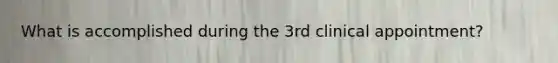 What is accomplished during the 3rd clinical appointment?