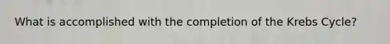 What is accomplished with the completion of the Krebs Cycle?