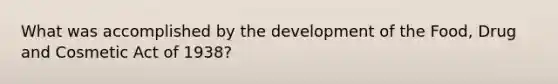 What was accomplished by the development of the Food, Drug and Cosmetic Act of 1938?