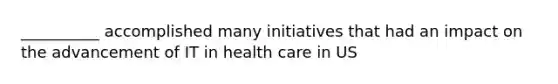 __________ accomplished many initiatives that had an impact on the advancement of IT in health care in US