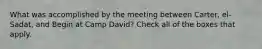 What was accomplished by the meeting between Carter, el-Sadat, and Begin at Camp David? Check all of the boxes that apply.