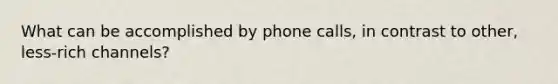 What can be accomplished by phone calls, in contrast to other, less-rich channels?