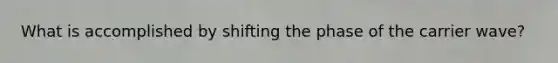What is accomplished by shifting the phase of the carrier wave?