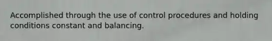 Accomplished through the use of control procedures and holding conditions constant and balancing.