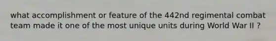 what accomplishment or feature of the 442nd regimental combat team made it one of the most unique units during World War II ?