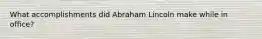 What accomplishments did Abraham Lincoln make while in office?