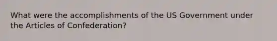 What were the accomplishments of the US Government under the Articles of Confederation?