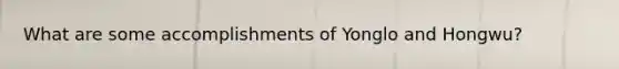 What are some accomplishments of Yonglo and Hongwu?