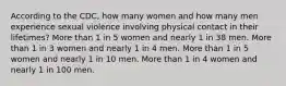 According to the CDC, how many women and how many men experience sexual violence involving physical contact in their lifetimes? More than 1 in 5 women and nearly 1 in 38 men. More than 1 in 3 women and nearly 1 in 4 men. More than 1 in 5 women and nearly 1 in 10 men. More than 1 in 4 women and nearly 1 in 100 men.