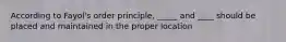 According to Fayol's order principle, _____ and ____ should be placed and maintained in the proper location