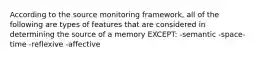 According to the source monitoring framework, all of the following are types of features that are considered in determining the source of a memory EXCEPT: -semantic -space-time -reflexive -affective