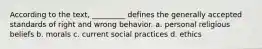 According to the text, _________ defines the generally accepted standards of right and wrong behavior. a. personal religious beliefs b. morals c. current social practices d. ethics