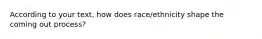 According to your text, how does race/ethnicity shape the coming out process?