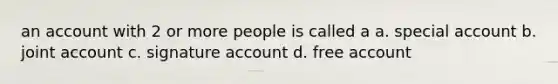 an account with 2 or more people is called a a. special account b. joint account c. signature account d. free account