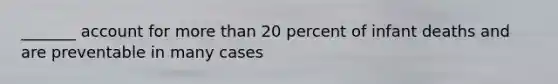 _______ account for more than 20 percent of infant deaths and are preventable in many cases