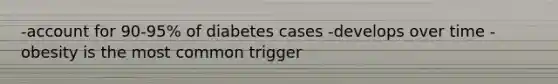 -account for 90-95% of diabetes cases -develops over time -obesity is the most common trigger