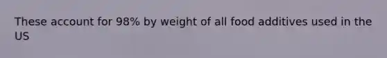 These account for 98% by weight of all food additives used in the US