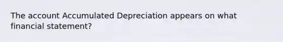 The account Accumulated Depreciation appears on what financial statement?