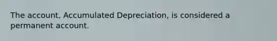 The account, Accumulated Depreciation, is considered a permanent account.