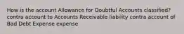 How is the account Allowance for Doubtful Accounts classified? contra account to Accounts Receivable liability contra account of Bad Debt Expense expense