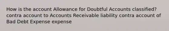 How is the account Allowance for Doubtful Accounts classified? contra account to Accounts Receivable liability contra account of Bad Debt Expense expense