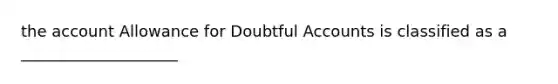 the account Allowance for Doubtful Accounts is classified as a ____________________