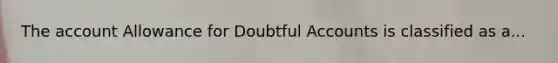 The account Allowance for Doubtful Accounts is classified as a...
