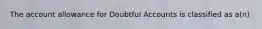 The account allowance for Doubtful Accounts is classified as a(n)