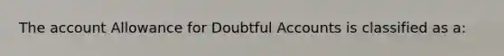 The account Allowance for Doubtful Accounts is classified as a: