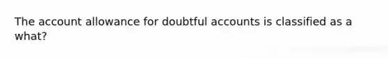 The account allowance for doubtful accounts is classified as a what?