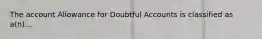 The account Allowance for Doubtful Accounts is classified as a(n)...