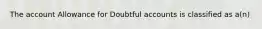 The account Allowance for Doubtful accounts is classified as a(n)