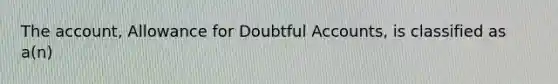 The account, Allowance for Doubtful Accounts, is classified as a(n)